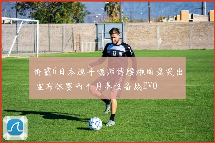 街霸6日本选手噶师傅腰椎间盘突出 宣布休赛两个月养伤备战EVO