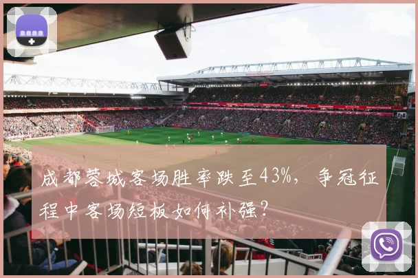 成都蓉城客场胜率跌至43%，争冠征程中客场短板如何补强？