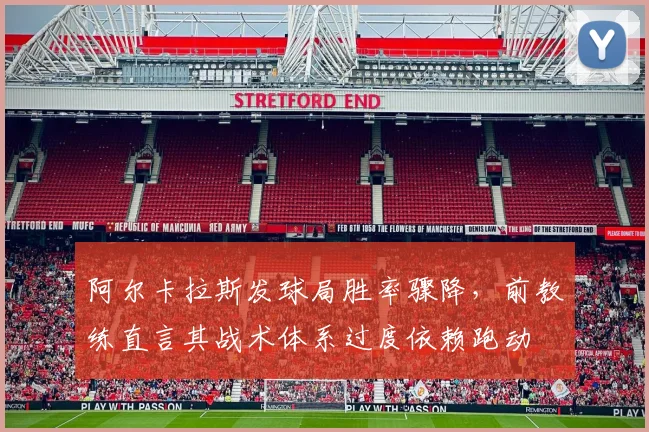 阿尔卡拉斯发球局胜率骤降，前教练直言其战术体系过度依赖跑动
