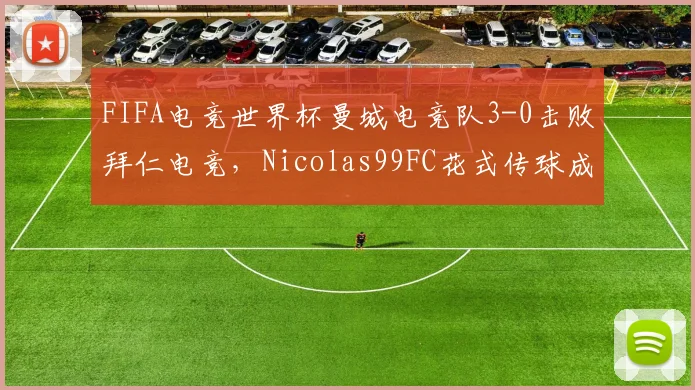 FIFA电竞世界杯曼城电竞队3-0击败拜仁电竞，Nicolas99FC花式传球成功率89%