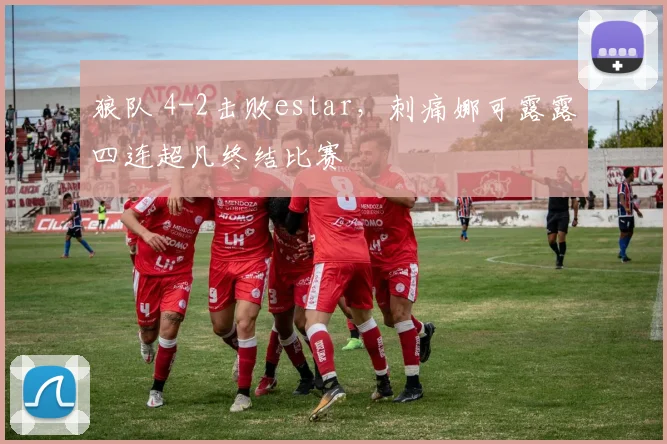 狼队 4-2击败estar，刺痛娜可露露四连超凡终结比赛